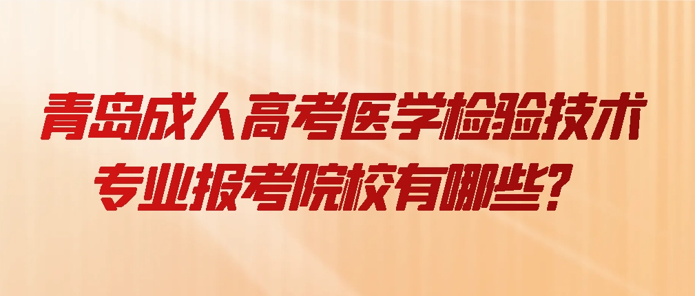 青岛成人高考医学检验技术专业报考院校有哪些？(图1)