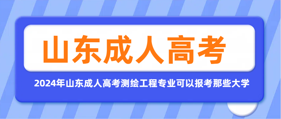 2024年山东成人高考测绘工程专业可以报考那些大学