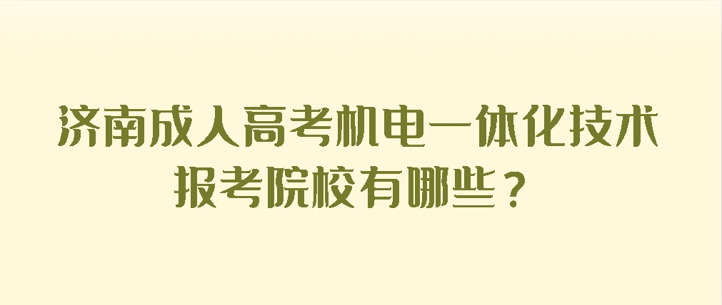 济南成人高考机电一体化技术专业报考院校有哪些？