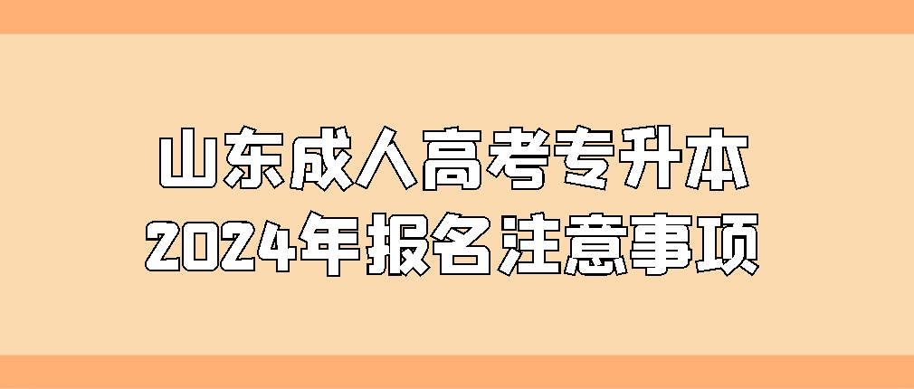 山东成人高考专升本2024年报名注意事项