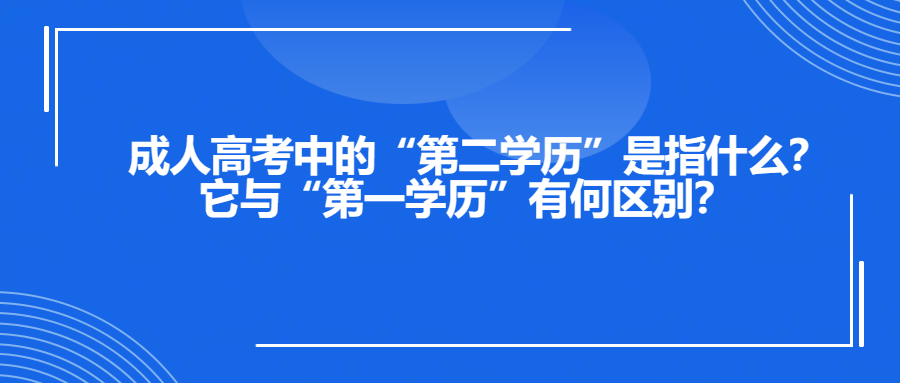 成人高考中的“第二学历”是指什么？它与“第一学历”有何区别？