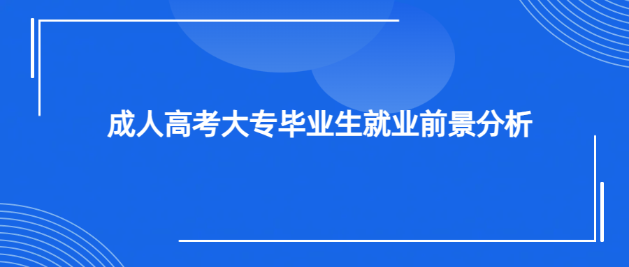 成人高考大专毕业生就业前景分析(图1)