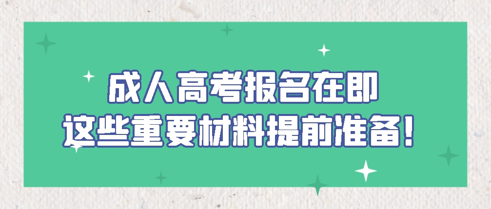成人高考报名在即，这些重要材料提前准备！