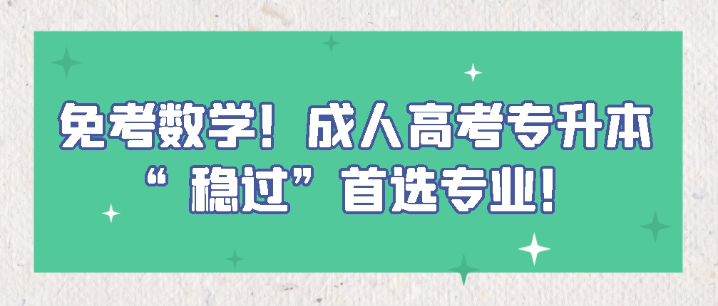 免考数学！成人高考专升本“稳过”首选专业！