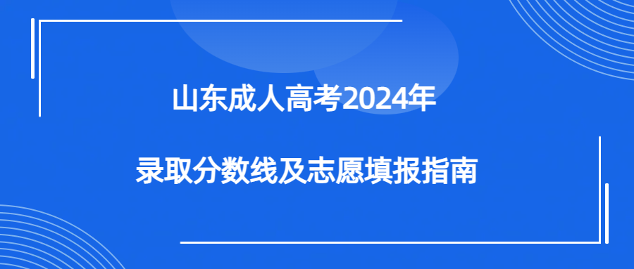山东成人高考2024年录取分数线及志愿填报指南