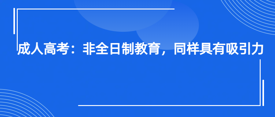成人高考：非全日制教育，同样具有吸引力