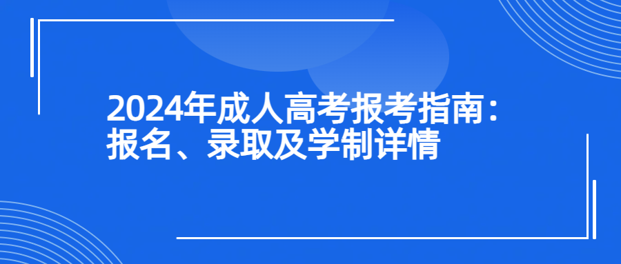 2024年成人高考报考指南：报名、录取及学制详情