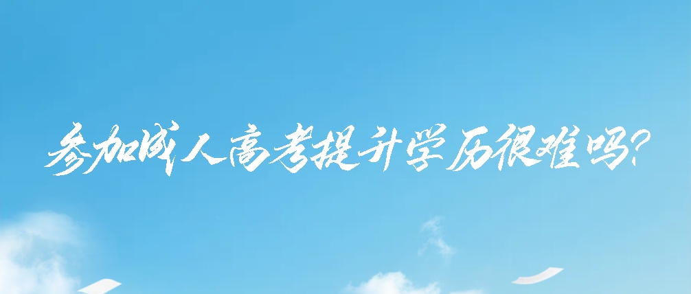 参加成人高考提升学历很难吗？