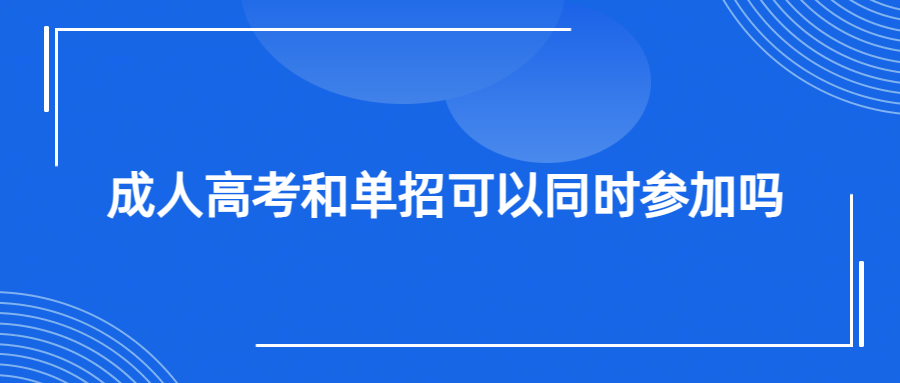 成人高考和单招可以同时参加吗