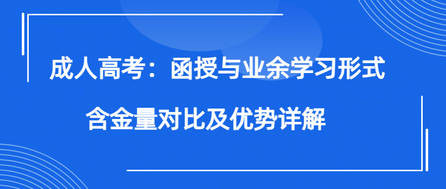 成人高考：函授与业余学习形式的含金量对比及优势详解