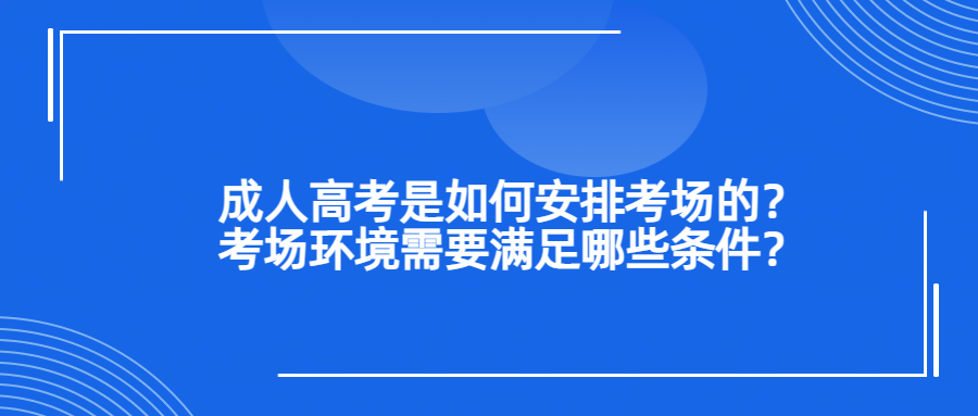 成人高考是如何安排考场的？考场环境需要满足哪些条件？