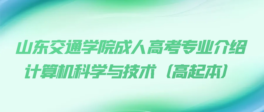 山东交通学院成人高考专业介绍|计算机科学与技术（高起本）(图1)