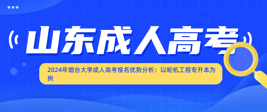 2024年烟台大学成人高考报名优势分析：以轮机工程专升本为例
