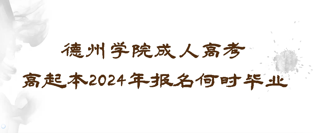 德州学院成人高考高起本2024年报名何时毕业