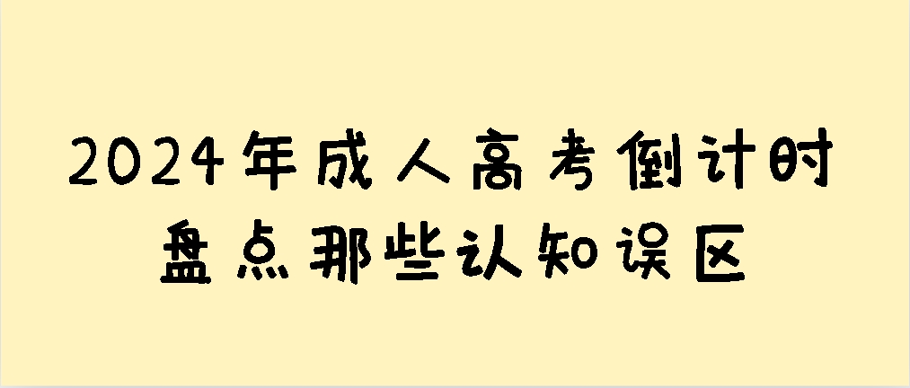 2024年成人高考倒计时，盘点那些认知误区