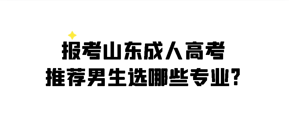 报考山东成人高考推荐男生选哪些专业?(图1)