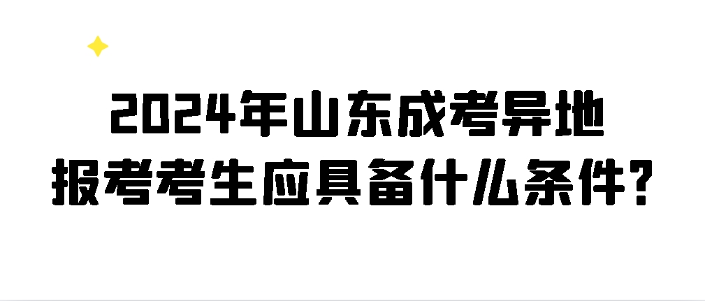 2024年山东成考异地报考考生应具备什么条件？