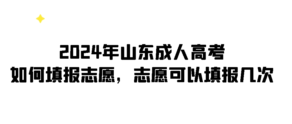 2024年山东成人高考如何填报志愿，志愿可以填报几次？