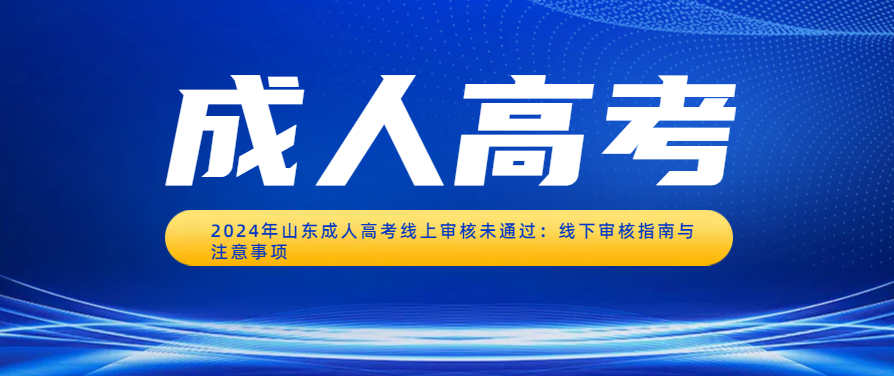 2024年山东成人高考线上审核未通过：线下审核指南与注意事项(图1)
