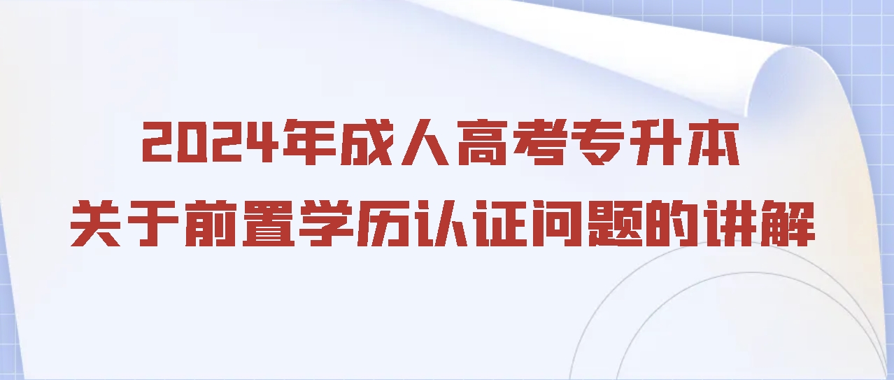 2024年成人高考专升本关于前置学历认证问题的讲解