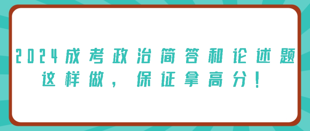 2024成考政治简答和论述题这样做，保证拿高分！