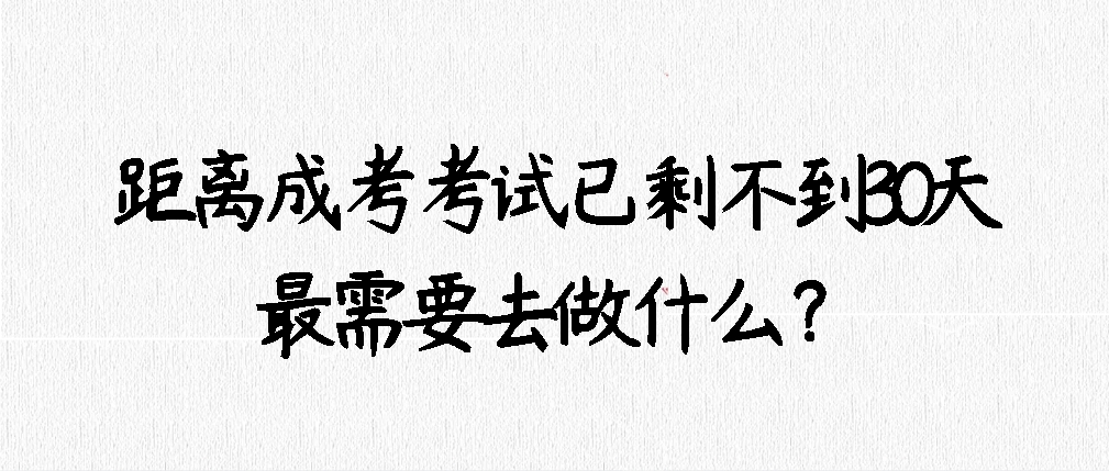 距离成考考试已剩不到30天，最需要去做什么？