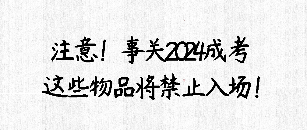 注意！事关2024成考，这些物品将禁止入场！