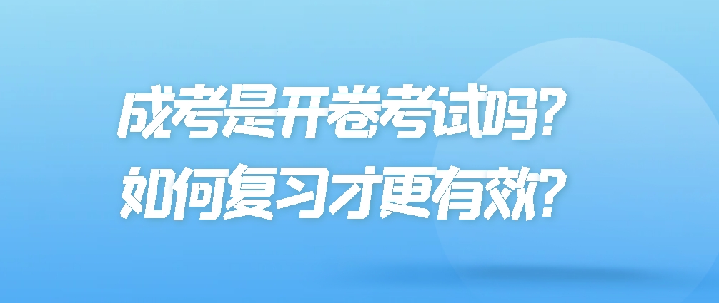 成考是开卷考试吗？如何复习才更有效？