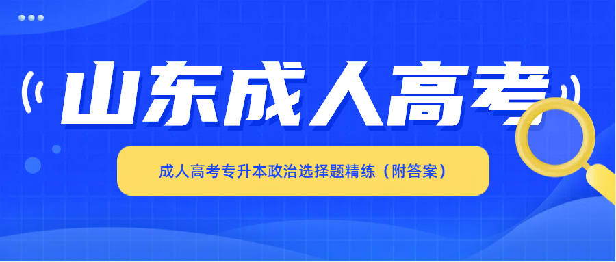 成人高考专升本政治选择题精练(附答案)。山东成考网 成人高考专升本政治选择题精练(附答案)(图1)