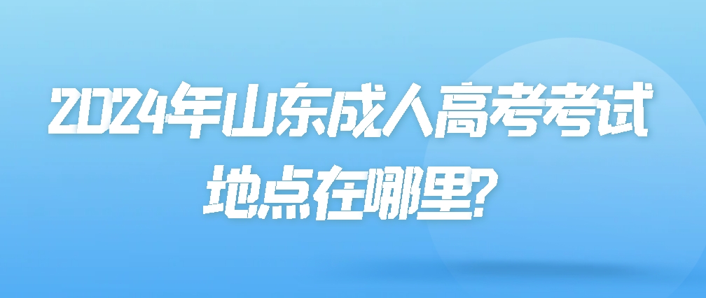 2024年山东成人高考考试地点在哪里?(图1)