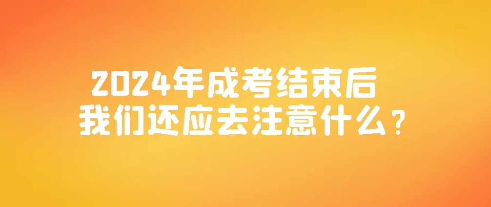 2024年成考结束后，我们还应去注意什么？(图1)