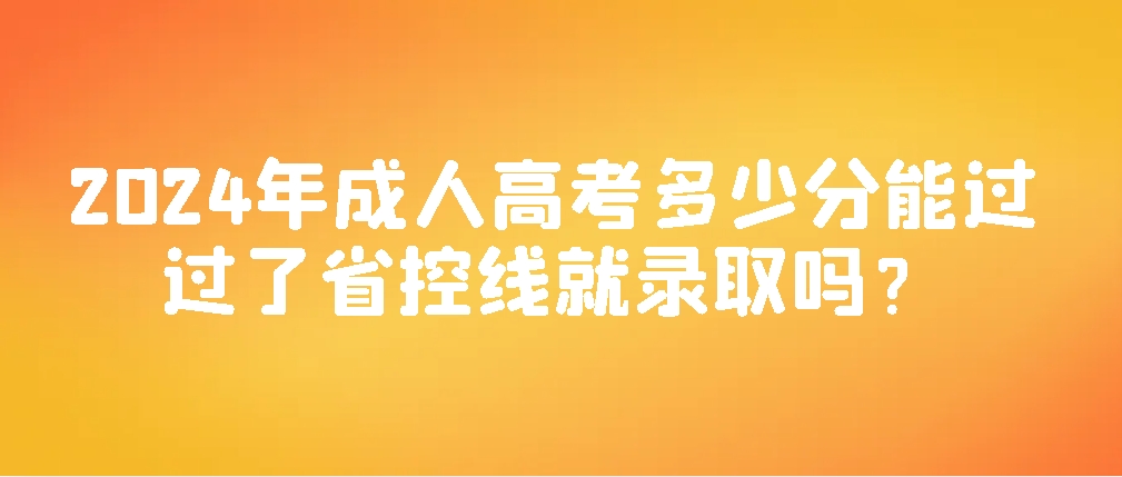 2024年成人高考多少分能过？过了省控线就录取吗？(图1)