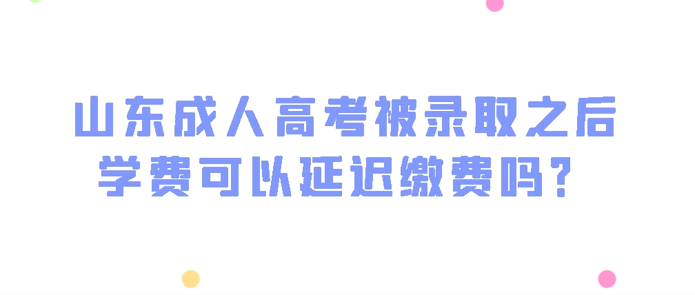 成人高考被录取之后学费可以延迟缴费吗？(图1)