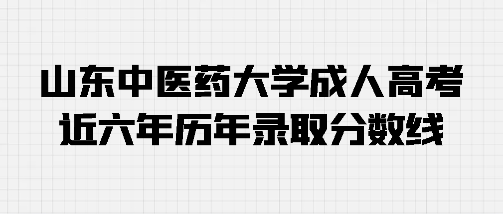 山东中医药大学成人高考 近六年历年录取分数线