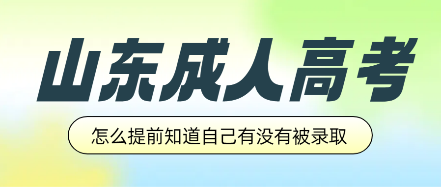 山东成人高考成绩出来后，怎么可以提前知道自己有没有被录取