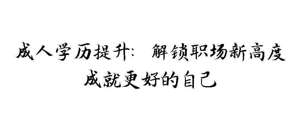 成人学历提升：解锁职场新高度，成就更好的自己