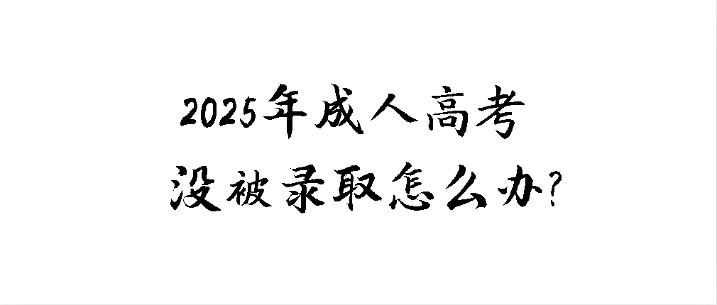 2025年成人高考没被录取怎么办？