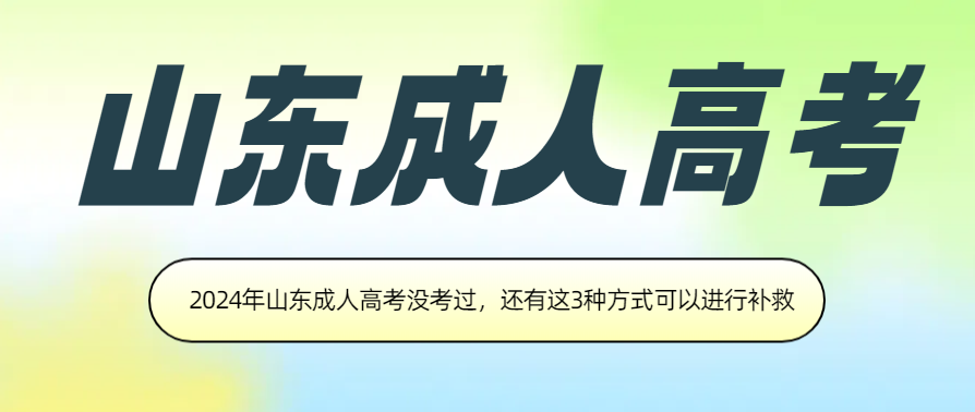2024年山东成人高考没考过，还有这3种方式可以进行补救