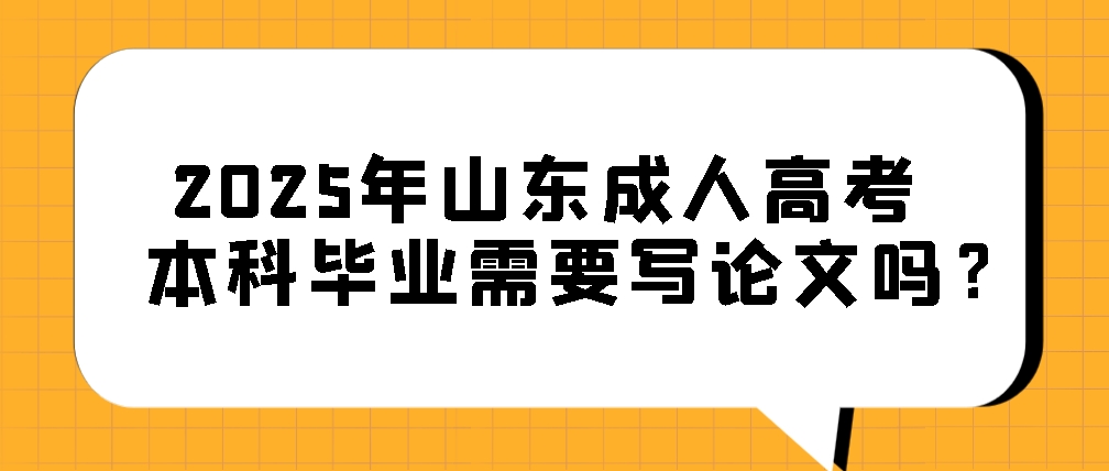 2025年山东成人高考本科毕业需要写论文吗？