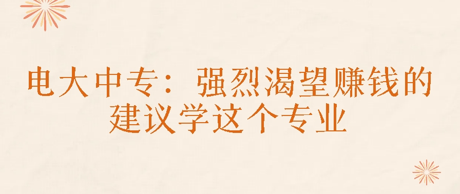 电大中专：强烈渴望赚钱的，建议学这个专业(图1)