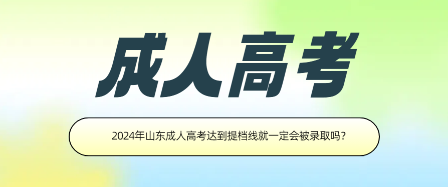 2024年山东成人高考达到提档线就一定会被录取吗？