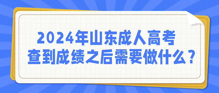 2024年山东成人高考查到成绩之后需要做什么？