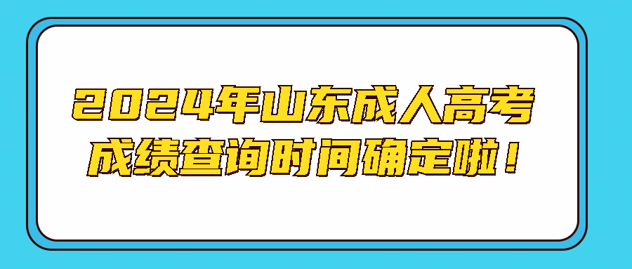 2024年山东成人高考成绩查询时间确定啦！
