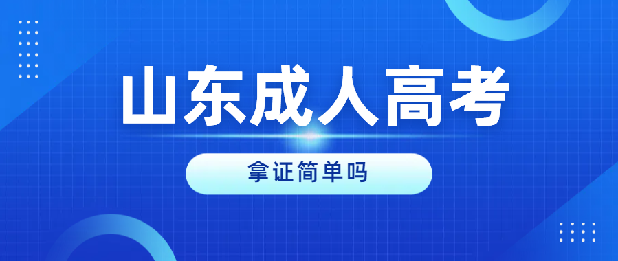 2024年山东成人高考录取后，拿证简单吗？(图1)