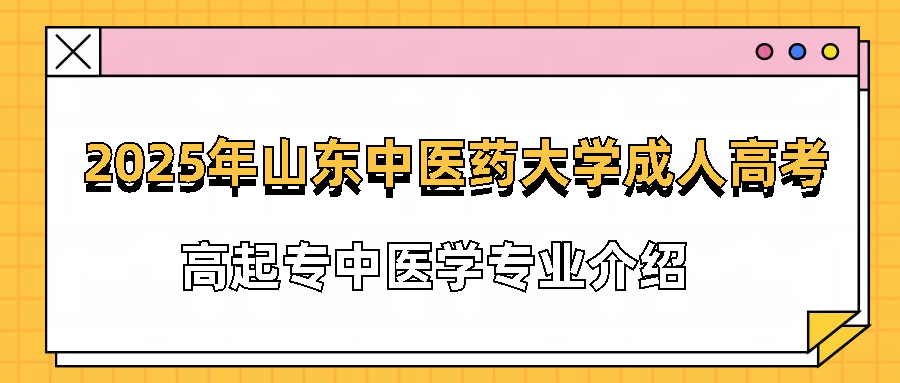 2025年山东中医药大学成人高考高起专中医学专业介绍