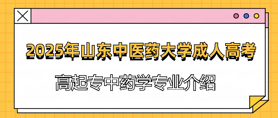 2025年山东中医药大学成人高考高起专中药学专业介绍
