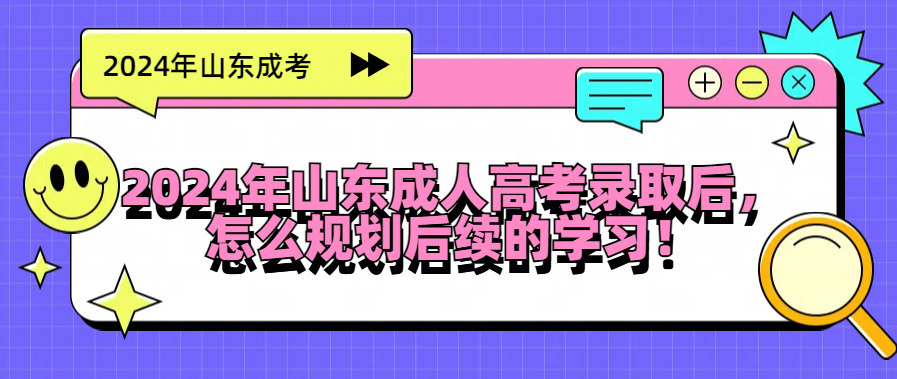 2024年山东成人高考录取后，怎么规划后续的学习！(图1)