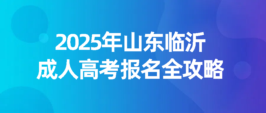 2025年山东临沂成人高考报名全攻略