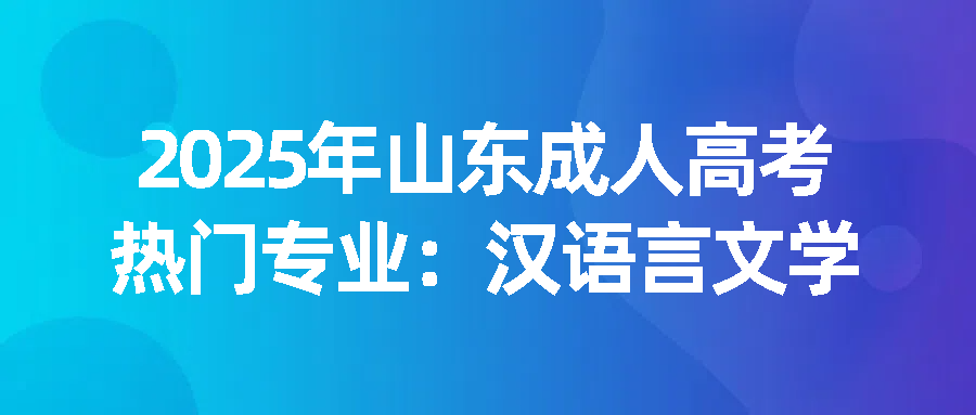 2025年山东成人高考热门专业：汉语言文学