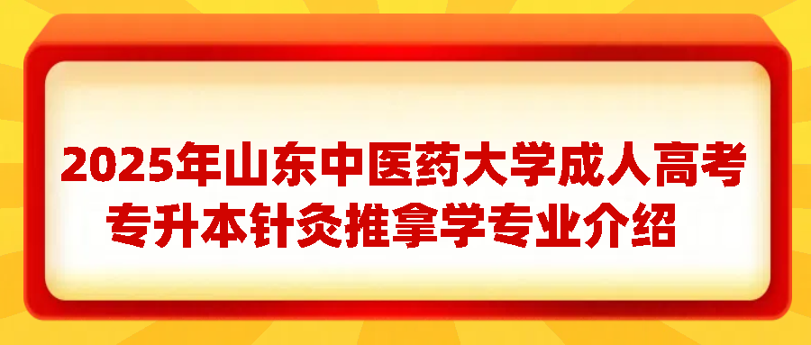 2025年山东中医药大学成人高考专升本针灸推拿学专业介绍